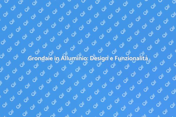 Grondaie in Alluminio: Estetica e Resistenza