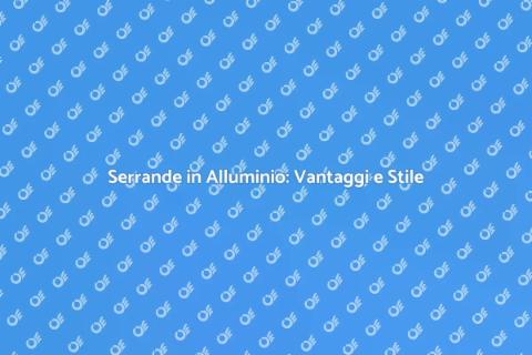 Serrande in Alluminio: Sicurezza e Design