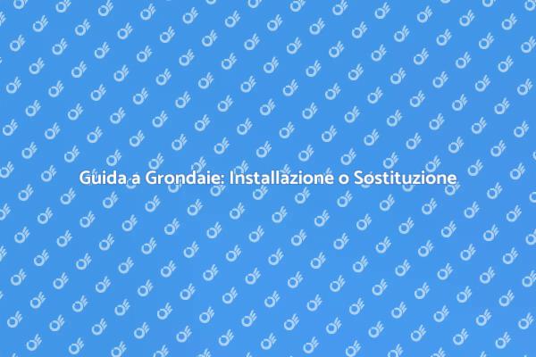 Grondaie: Installare o Sostituire?