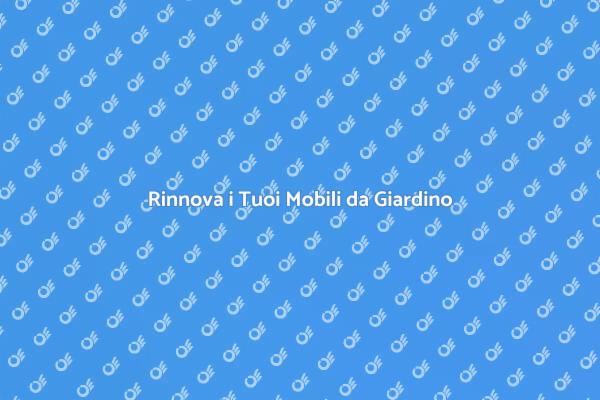 Rinnova i Tuoi Mobili da Giardino