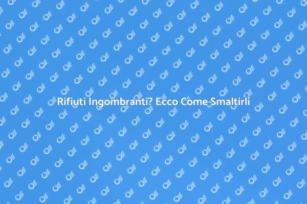 Come Smaltire Rifiuti Ingombranti Facile