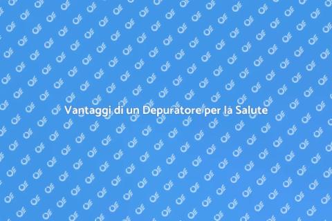 Depuratore: Benessere per la Salute