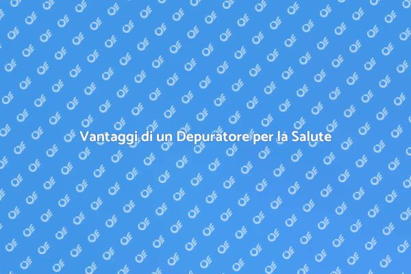 Depuratore: Salute e Qualità della Vita