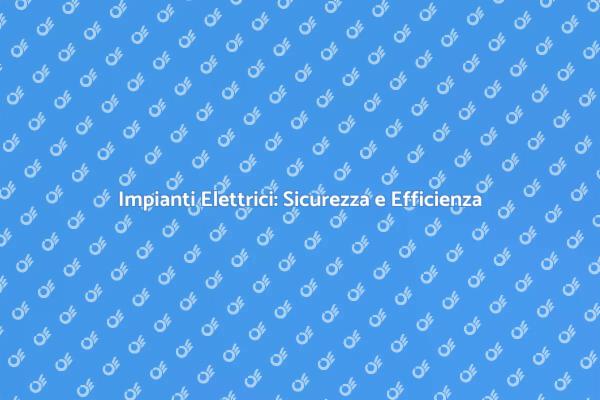 Efficienza e Sicurezza negli Impianti Elettrici