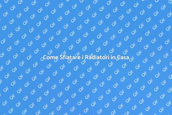 Sfiatare i Radiatori: Ecco Come Fare