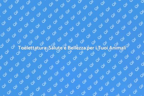 Toelettatura: Cura e Benessere Animali