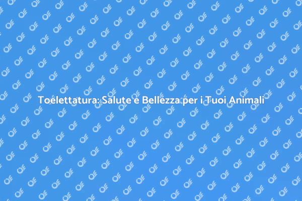 Toelettatura: Fondamentale per i Tuoi Animali