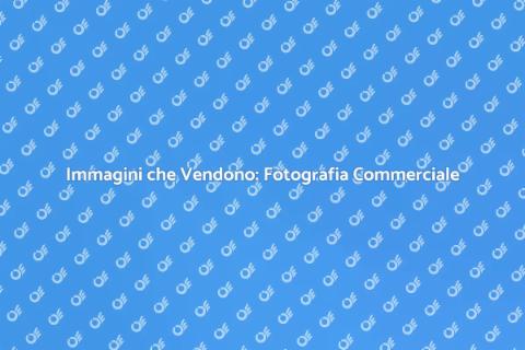 Fotografia Commerciale: Immagini Efficaci