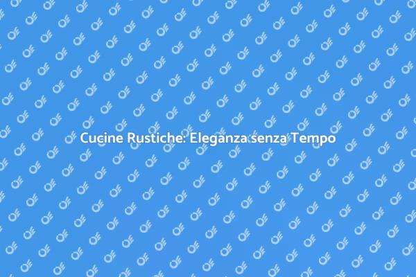 Cucine Rustiche: Calore e Stile
