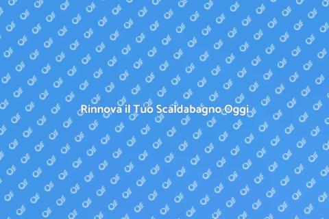 Sostituire lo Scaldabagno Vecchio