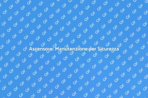 Manutenzione Ascensore: Sicurezza e Efficienza