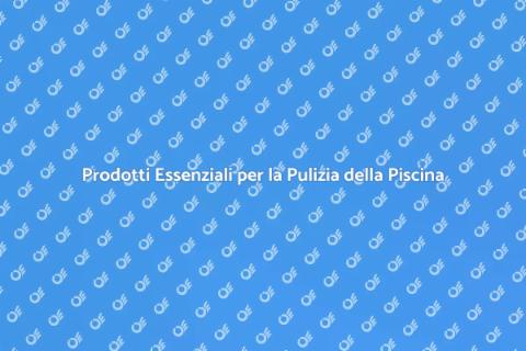 Pulizia Piscina: Prodotti e Consigli