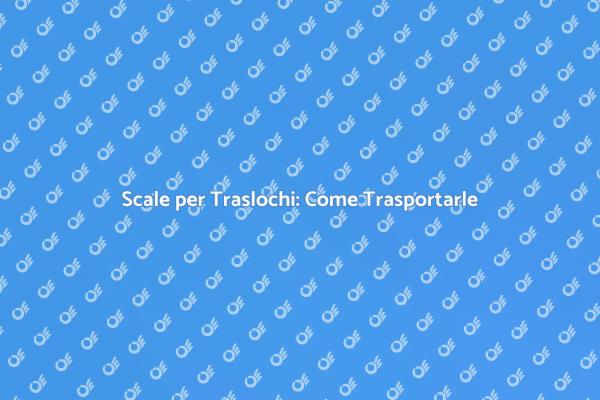 Scale: Trasportarle nei Traslochi