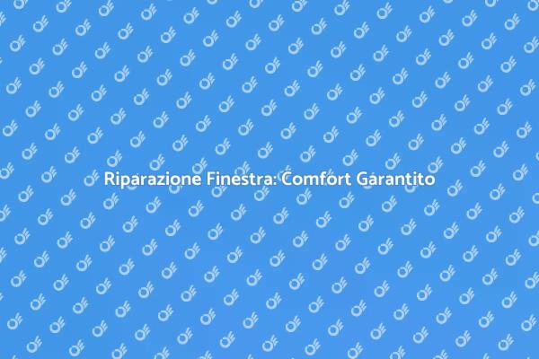 Riparazione Finestra: Esperti al Tuo Servizio