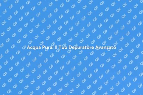 Depuratore Avanzato per Acqua Pura