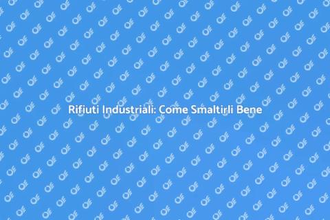 Smaltimento Rifiuti Industriali: Guida