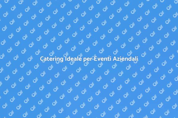 Il Miglior Catering per Eventi Aziendali