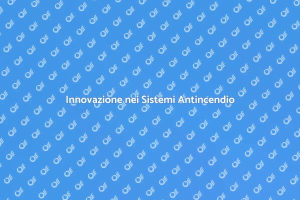 Sicurezza e Innovazione Antincendio
