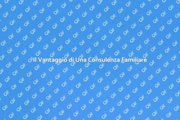 Perché Scegliere una Consulenza Familiare