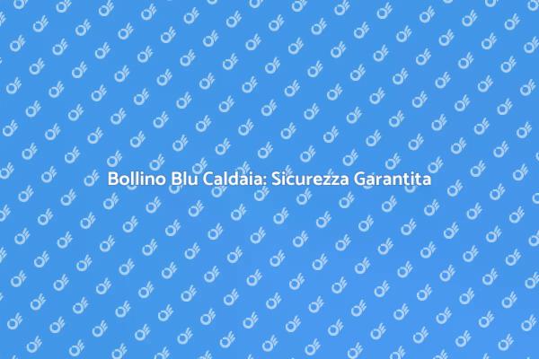 Certificazione Caldaia: Perché È Fondamentale