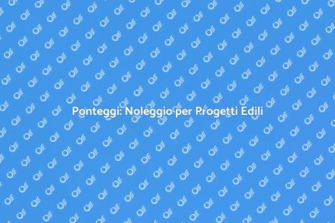 Noleggio Ponteggi per Lavori Edili