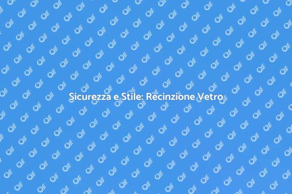 Recinzione Vetro: Sicurezza per la Piscina