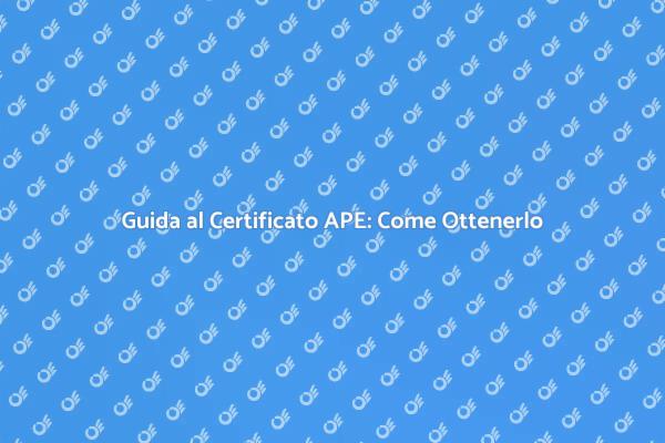 Ottenere il Certificato APE: Guida Pratica