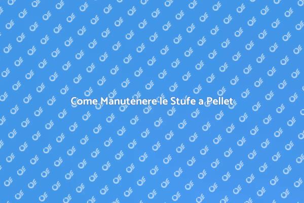 Guida alla Manutenzione delle Stufe a Pellet