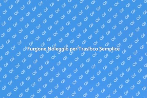 Noleggio Furgone per Trasloco Facile