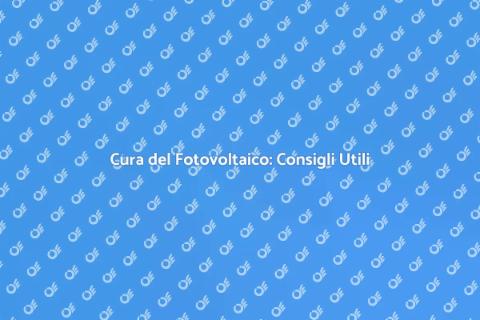 Manutenzione Fotovoltaico: Guida Essenziale