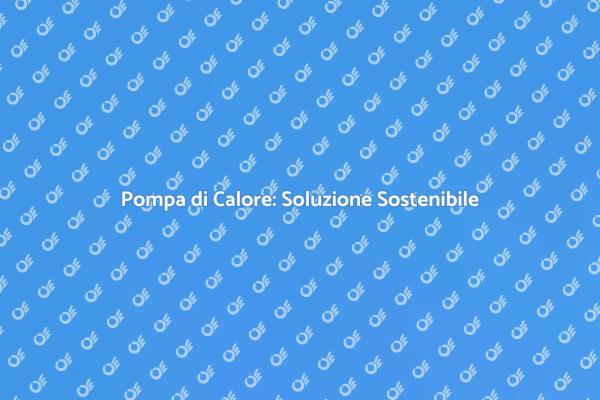 Installazione Pompa di Calore Sostenibile
