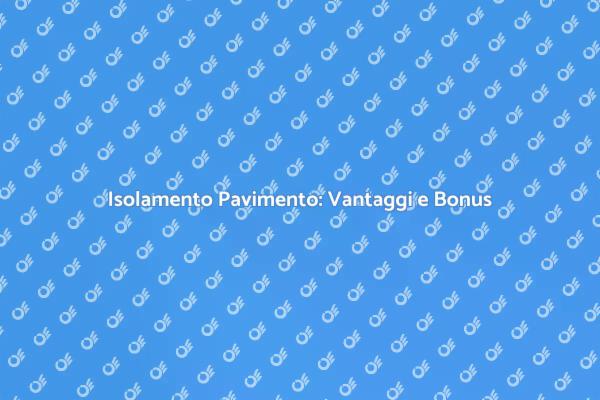 Isolamento Pavimento: Risparmia con il Bonus