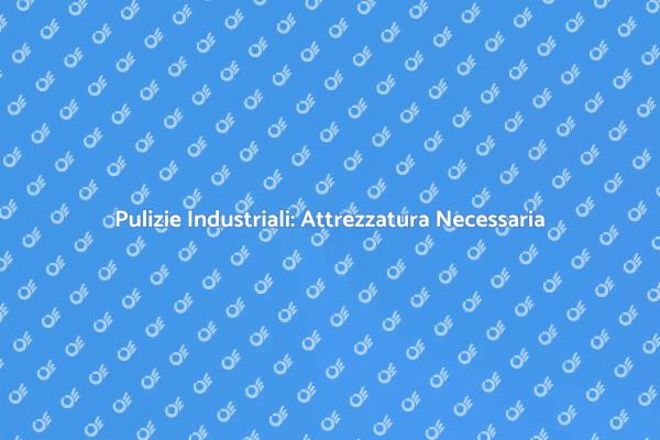 Pulizie Industriali: Strumenti Essenziali