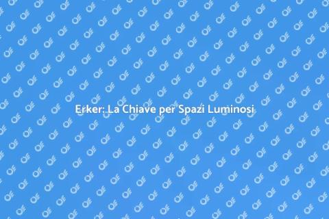 Installazione Erker: Trasforma il Tuo Spazio