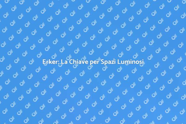 Erker: Trasforma il Tuo Ambiente