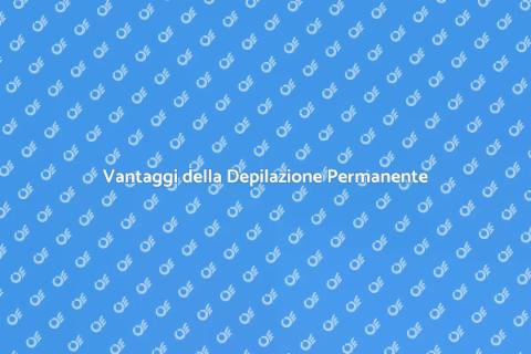 Depilazione Permanente: Vantaggi e Benefici