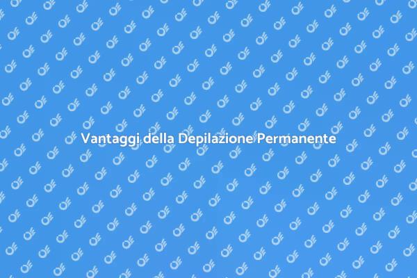 Depilazione Permanente: Scopri i Vantaggi