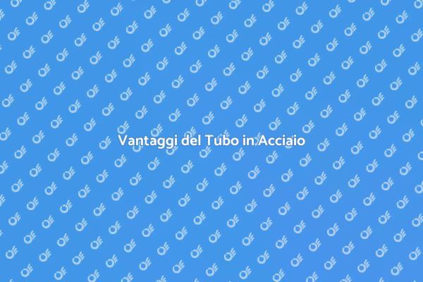 Perché Scegliere il Tubo in Acciaio?