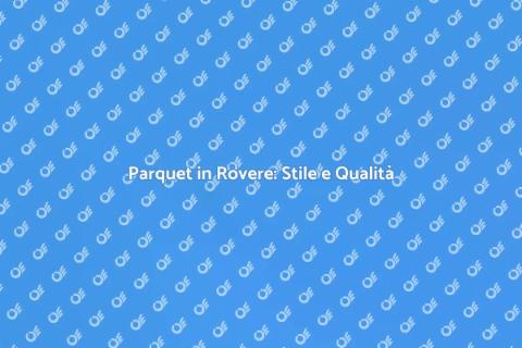 Parquet Rovere: Eleganza e Durabilità