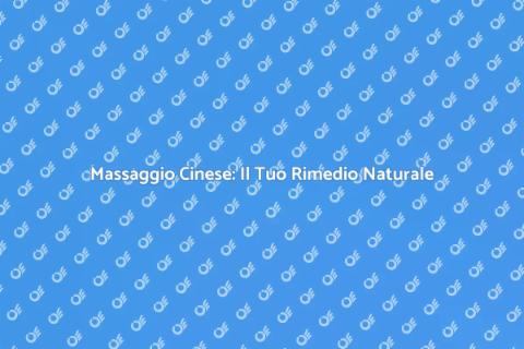 Massaggio Cinese: Benessere e Armonia