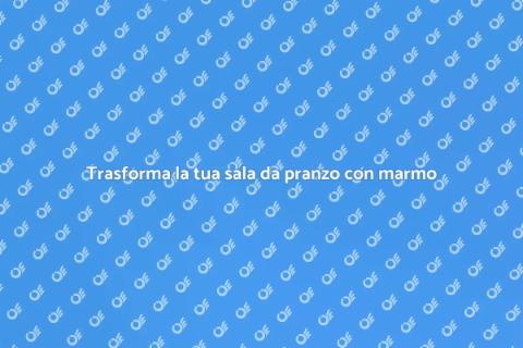 Rinnova la sala da pranzo con marmo