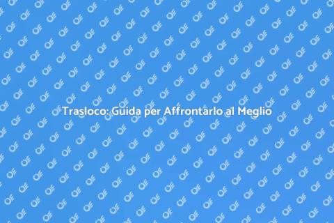Trasloco: Consigli per un Successo Assicurato