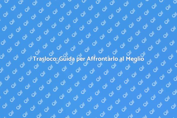 Trasloco: Semplifica il Tuo Trasferimento