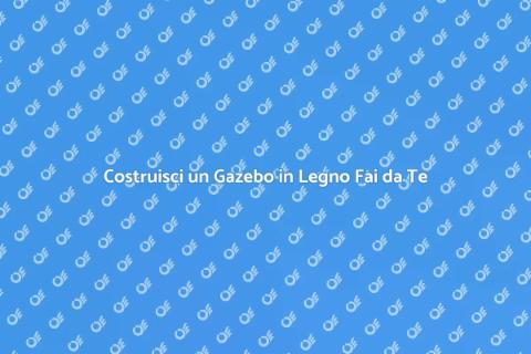 Gazebo da Giardino in Legno Fai da Te