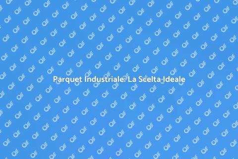 Parquet Industriale: Comfort e Resistenza