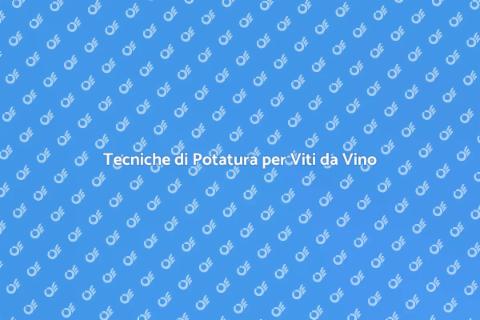 Potare la Vite da Vino: Guida Pratica