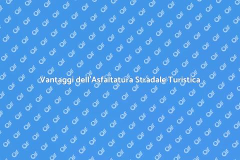 Asfaltatura Strade Turistiche e Vantaggi