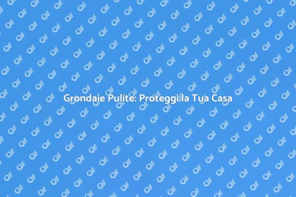Manutenzione Grondaie: Ecco Perché È Cruciale