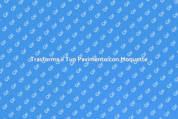 Rinnova il Tuo Spazio con la Moquette