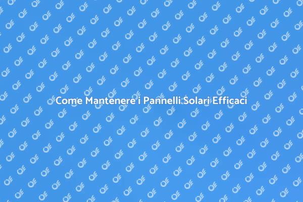 Manutenzione Efficace dei Pannelli Solari